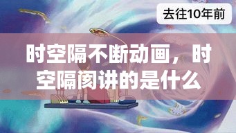 时空隔不断动画，时空隔阂讲的是什么意思 