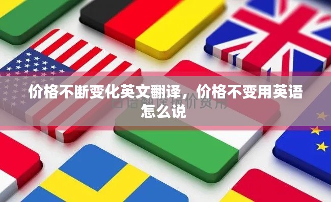 价格不断变化英文翻译，价格不变用英语怎么说 
