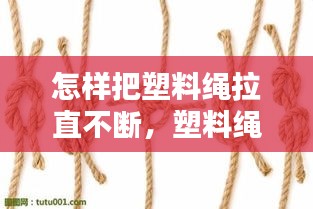 怎样把塑料绳拉直不断，塑料绳子怎么打结越拉越紧 