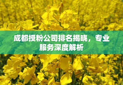 成都授粉公司排名揭晓，专业服务深度解析