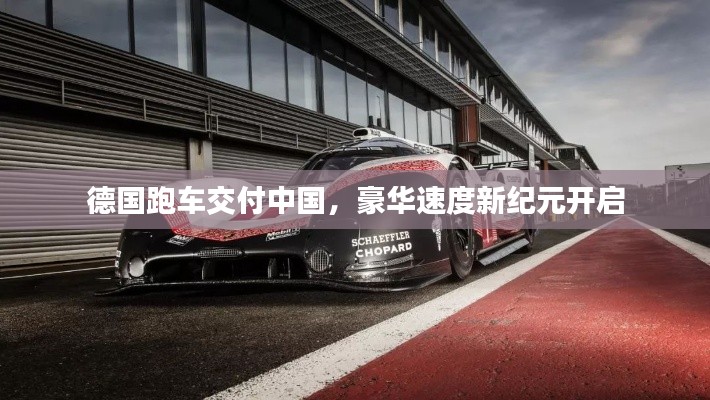 德国跑车交付中国，豪华速度新纪元开启