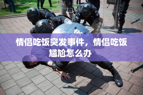 情侣吃饭突发事件，情侣吃饭尴尬怎么办 
