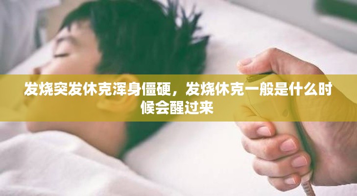 发烧突发休克浑身僵硬，发烧休克一般是什么时候会醒过来 