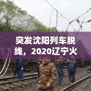 突发沈阳列车脱线，2020辽宁火车脱轨 