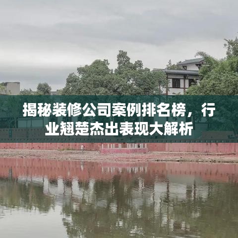 揭秘装修公司案例排名榜，行业翘楚杰出表现大解析