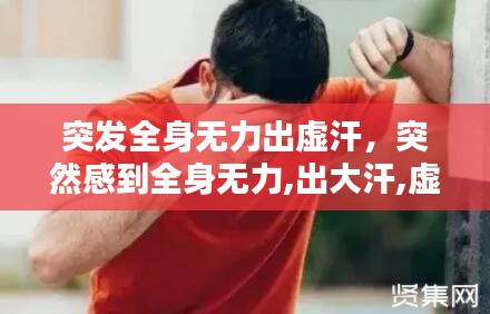 突发全身无力出虚汗，突然感到全身无力,出大汗,虚脱 