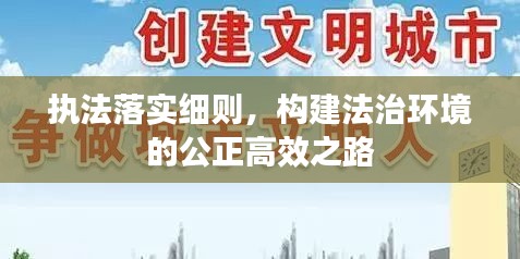 执法落实细则，构建法治环境的公正高效之路