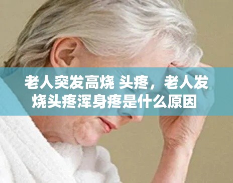 老人突发高烧 头疼，老人发烧头疼浑身疼是什么原因 