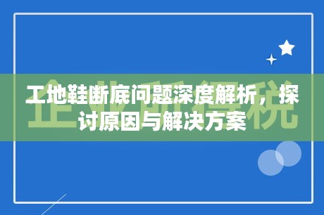 工地鞋断底问题深度解析，探讨原因与解决方案