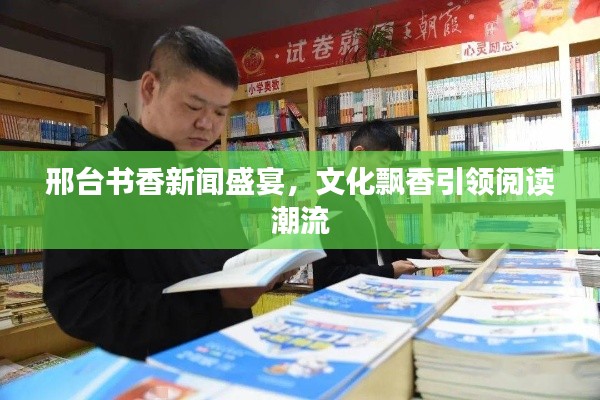 邢台书香新闻盛宴，文化飘香引领阅读潮流