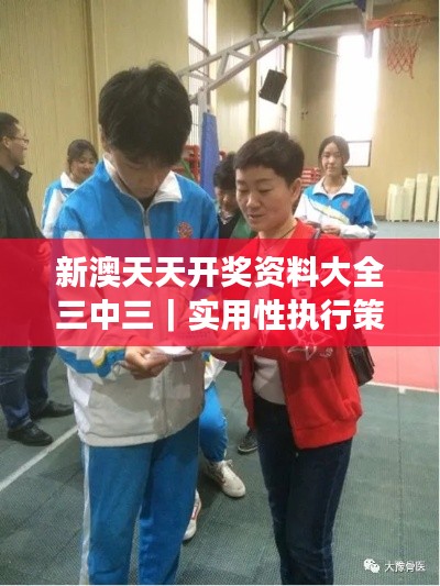 新澳天天开奖资料大全三中三｜实用性执行策略讲解