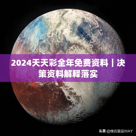 2024天天彩全年免费资料｜决策资料解释落实