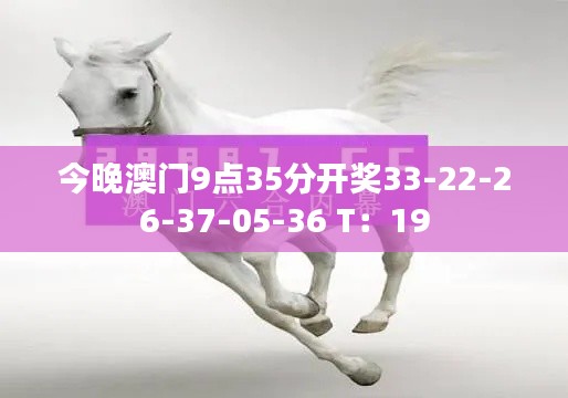 今晚澳门9点35分开奖33-22-26-37-05-36 T：19