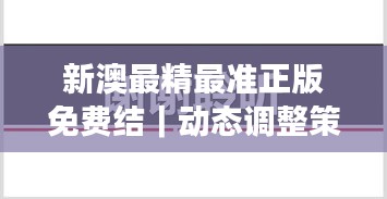 新澳最精最准正版免费结｜动态调整策略执行