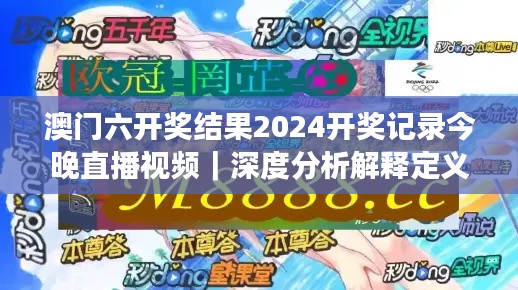 澳门六开奖结果2024开奖记录今晚直播视频｜深度分析解释定义