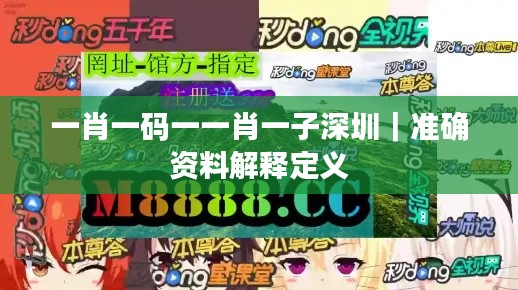 一肖一码一一肖一子深圳｜准确资料解释定义