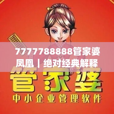 7777788888管家婆凤凰｜绝对经典解释落实