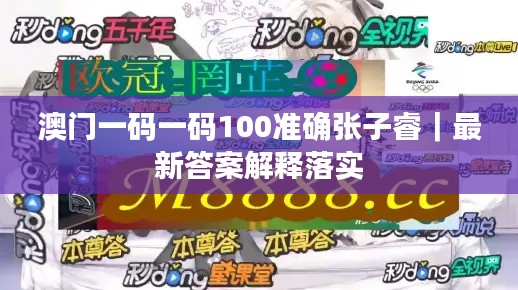 澳门一码一码100准确张子睿｜最新答案解释落实