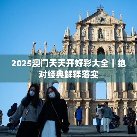 2025澳门天天开好彩大全｜绝对经典解释落实