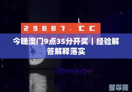 今晚澳门9点35分开奖｜经验解答解释落实