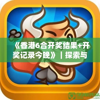 《香港6合开奖结果+开奖记录今晚》｜探索与解析
