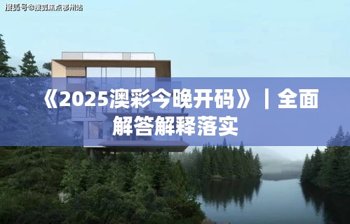 《2025澳彩今晚开码》｜全面解答解释落实