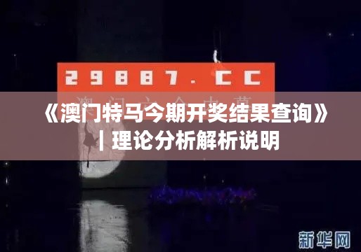 《澳门特马今期开奖结果查询》｜理论分析解析说明