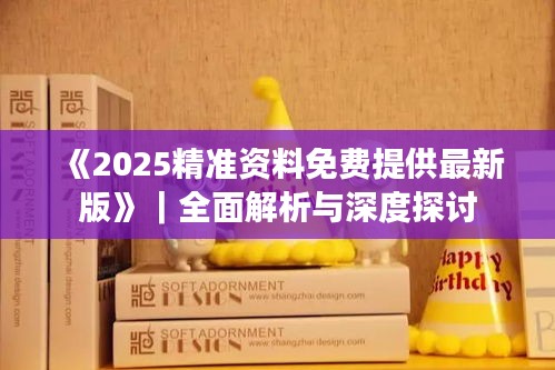 《2025精准资料免费提供最新版》｜全面解析与深度探讨