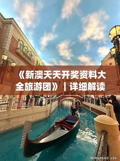 《新澳天天开奖资料大全旅游团》｜详细解读解释落实