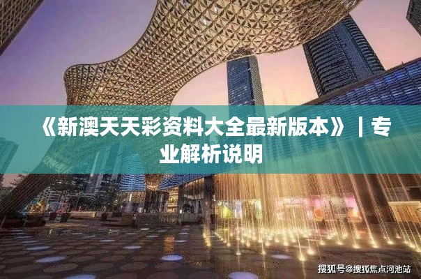 《新澳天天彩资料大全最新版本》｜专业解析说明