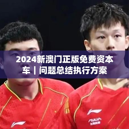2024新澳门正版免费资本车｜问题总结执行方案