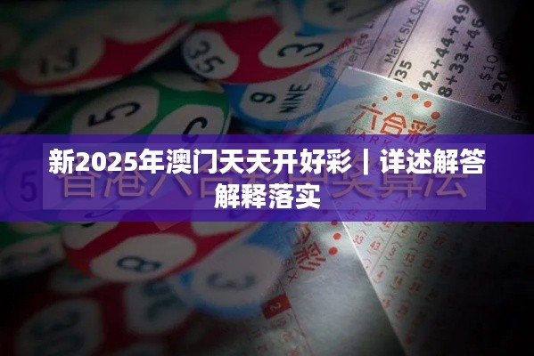新2025年澳门天天开好彩｜详述解答解释落实