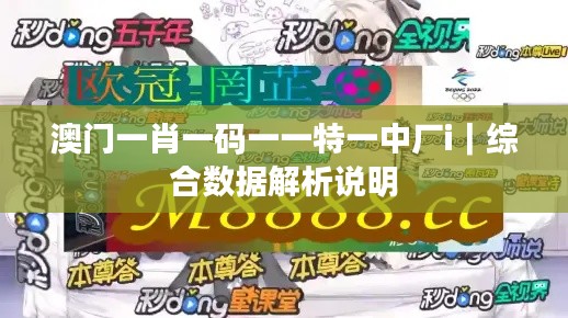 澳门一肖一码一一特一中厂i｜综合数据解析说明
