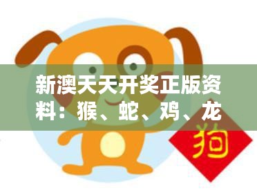 新澳天天开奖正版资料：猴、蛇、鸡、龙，三期必中一期