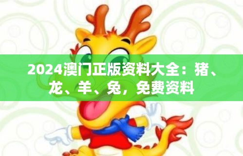 2024澳门正版资料大全：猪、龙、羊、兔，免费资料