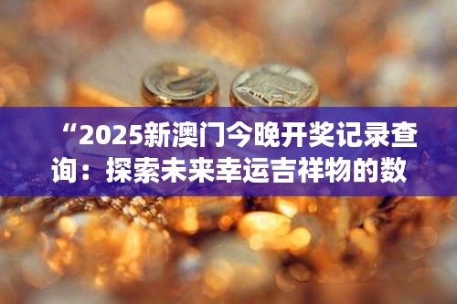 “2025新澳门今晚开奖记录查询：探索未来幸运吉祥物的数字密码”