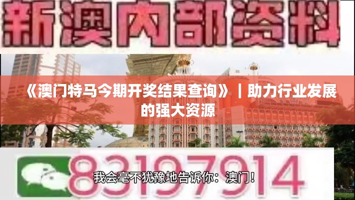 《澳门特马今期开奖结果查询》｜助力行业发展的强大资源