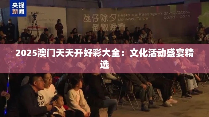 2025澳门天天开好彩大全：文化活动盛宴精选