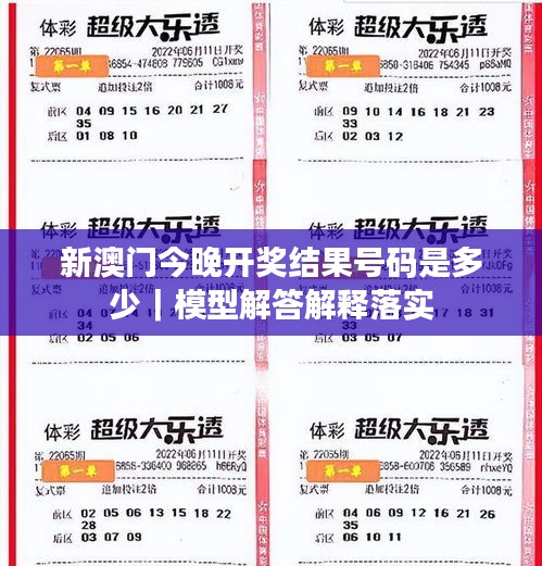 新澳门今晚开奖结果号码是多少｜模型解答解释落实