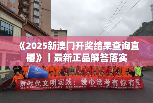 《2025新澳门开奖结果查询直播》｜最新正品解答落实