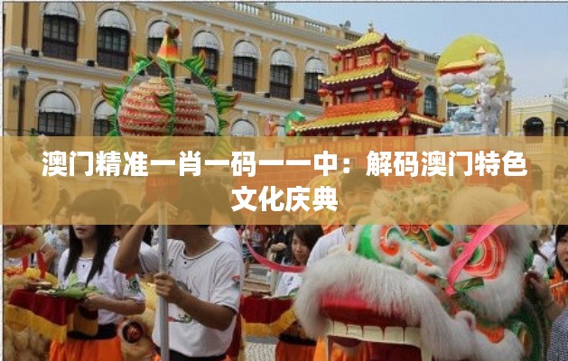 澳门精准一肖一码一一中：解码澳门特色文化庆典