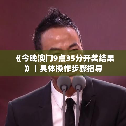《今晚澳门9点35分开奖结果》｜具体操作步骤指导