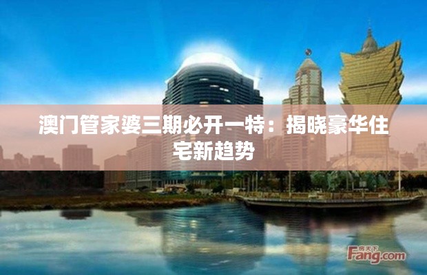 澳门管家婆三期必开一特：揭晓豪华住宅新趋势