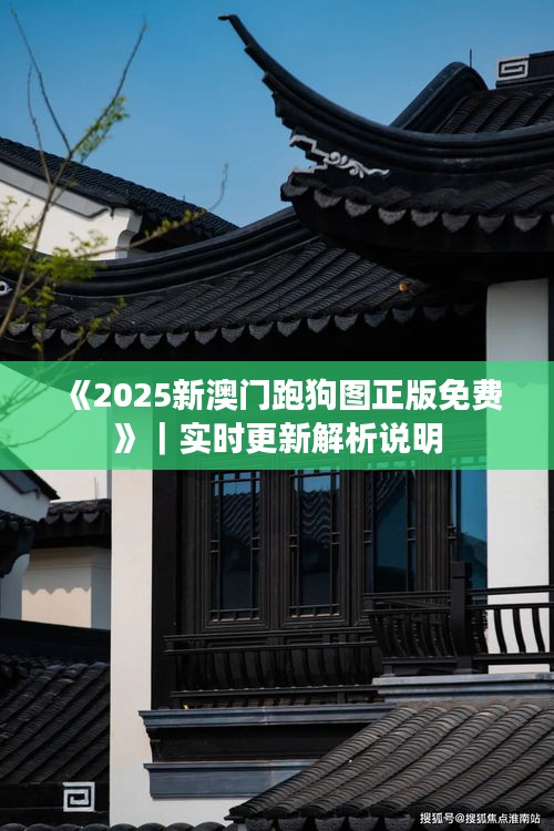 《2025新澳门跑狗图正版免费》｜实时更新解析说明