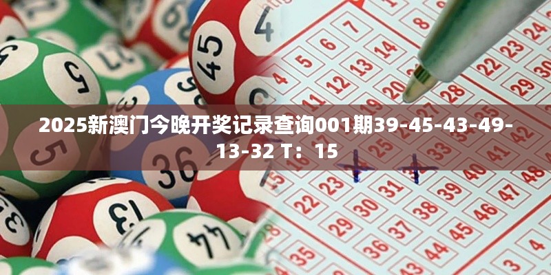 2025新澳门今晚开奖记录查询001期39-45-43-49-13-32 T：15