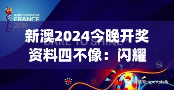 新澳2024今晚开奖资料四不像：闪耀之夜缤纷数据解读