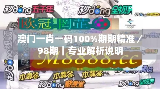 澳门一肖一码100%期期精准／98期｜专业解析说明