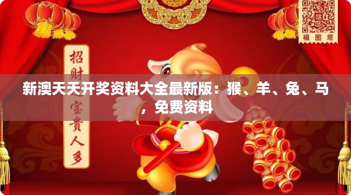 新澳天天开奖资料大全最新版：猴、羊、兔、马，免费资料