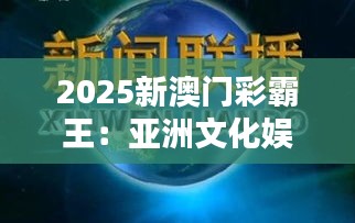 2025新澳门彩霸王：亚洲文化娱乐新篇章