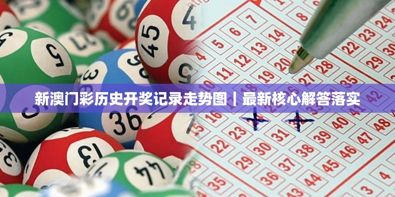 新澳门彩历史开奖记录走势图｜最新核心解答落实